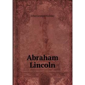 

Книга Abraham Lincoln. John George Nicolay