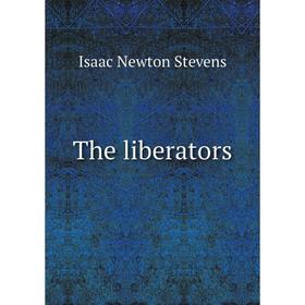 

Книга The liberators. Isaac Newton Stevens