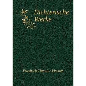 

Книга Dichterische Werke. Friedrich Theodor Vischer