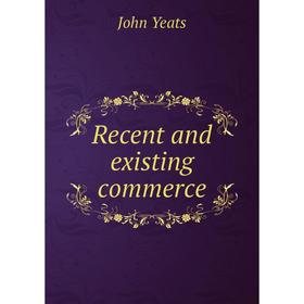 

Книга Recent and existing commerce. John Yeats