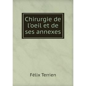 

Книга Chirurgie de l'oeil et de ses annexes. Félix Terrien