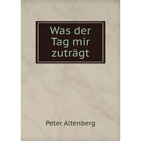 

Книга Was der Tag mir zuträgt. Altenberg Peter