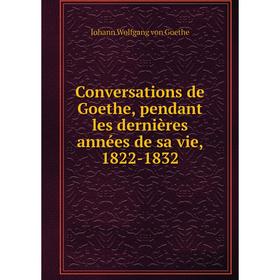 

Книга Conversations de Goethe, pendant les dernières années de sa vie, 1822-1832. И. В. Гёте