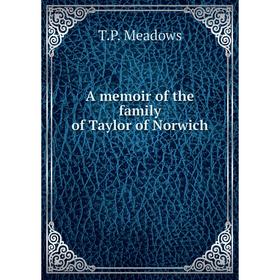 

Книга A memoir of the family of Taylor of Norwich. T. P. Meadows