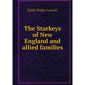 

Книга The Starkeys of New England and allied families. Emily Wilder Leavitt