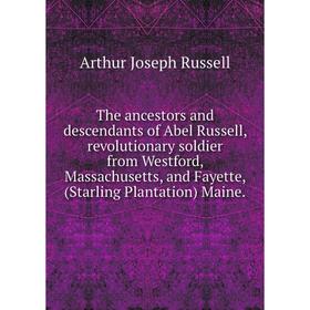 

Книга The ancestors and descendants of Abel Russell, revolutionary soldier from Westford, Massachusetts, and Fayette, (Starling Plantation) Maine