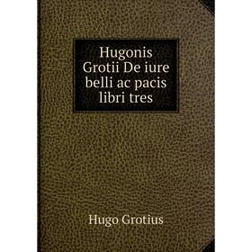 

Книга Hugonis Grotii De iure belli ac pacis libri tres. Hugo Grotius