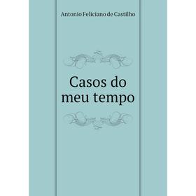 

Книга Casos do meu tempo. Antonio Feliciano de Castilho