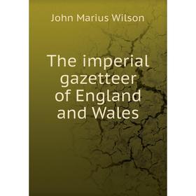 

Книга The imperial gazetteer of England and Wales. John Marius Wilson