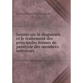 

Книга Leçons sur le diagnostic et le traitement des principales formes de paralysie des membres inférieurs