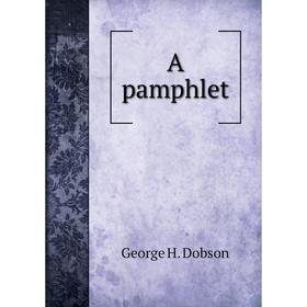 

Книга A pamphlet. George H. Dobson