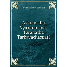 

Книга Ashubodha Vyakaranam-Taranatha Tarkavachaspati. Taranatha Tarkavachaspati