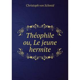 

Книга Théophile ou, Le jeune hermite. Christoph von Schmid