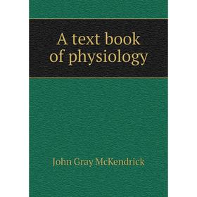 

Книга A text book of physiology. John Gray McKendrick