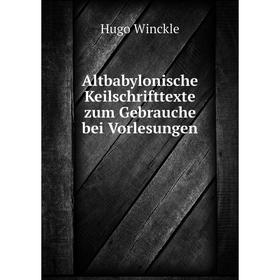 

Книга Altbabylonische Keilschrifttexte zum Gebrauche bei Vorlesungen. Hugo Winckle