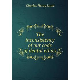 

Книга The inconsistency of our code of dental ethics. Charles Henry Land