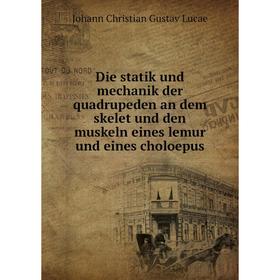 

Книга Die statik und mechanik der quadrupeden an dem skelet und den muskeln eines lemur und eines choloepus. Johann Christian Gustav Lucae