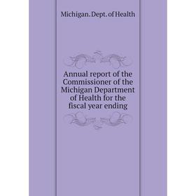 

Книга Annual report of the Commissioner of the Michigan Department of Health for the fiscal year ending. Michigan. Dept. of Health