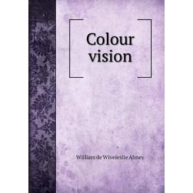 

Книга Colour vision. William de Wiveleslie Abney