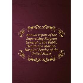 

Книга Annual report of the Supervising Surgeon General of the Public Health and Marine-Hospital Service of the United States