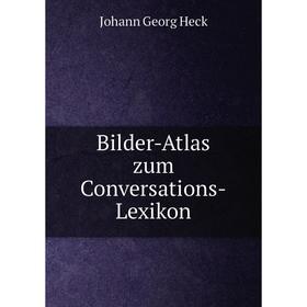 

Книга Bilder-Atlas zum Conversations-Lexikon. Johann Georg Heck