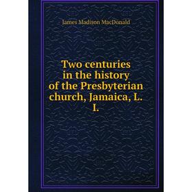 

Книга Two centuries in the history of the Presbyterian church, Jamaica, L. I. James Madison MacDonald