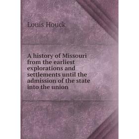 

Книга A history of Missouri from the earliest explorations and settlements until the admission of the state into the union. Louis Houck