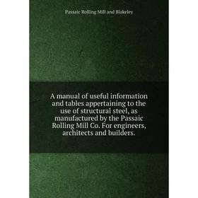 

Книга A manual of useful information and tables appertaining to the use of structural steel, as manufactured by the Passaic Rolling Mill Co