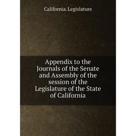 

Книга Appendix to the Journals of the Senate and Assembly of the session of the Legislature of the State of California. California. Legislature