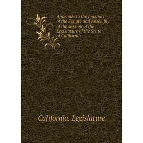 

Книга Appendix to the Journals of the Senate and Assembly of the session of the Legislature of the State of California. California. Legislature