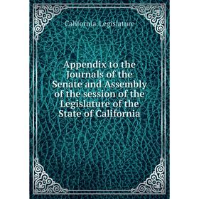 

Книга Appendix to the Journals of the Senate and Assembly of the session of the Legislature of the State of California. California. Legislature