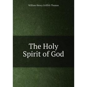 

Книга The Holy Spirit of God. William Henry Griffith Thomas