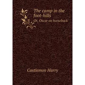 

Книга The camp in the foot-hillsOr, Oscar on horseback. Castlemon Harry