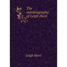 

Книга The autobiography of Leigh Hunt. Leigh Hunt