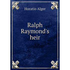 

Книга Ralph Raymond's heir. Alger Horatio