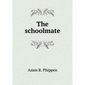 

Книга The schoolmate. Amos R. Phippen