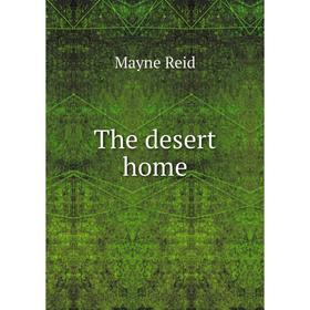 

Книга The desert home. Reid Mayne
