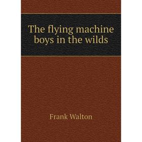 

Книга The flying machine boys in the wilds. Frank Walton