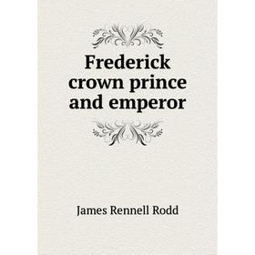 

Книга Frederick crown prince and emperor. James Rennell Rodd