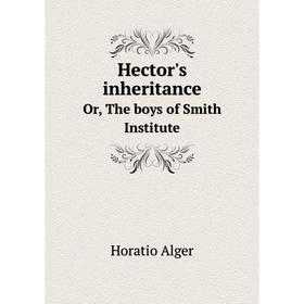 

Книга Hector's inheritanceOr, The boys of Smith Institute. Alger Horatio