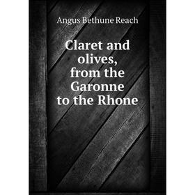 

Книга Claret and olives, from the Garonne to the Rhone. Angus Bethune Reach