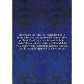 

Книга Reseña de los trabajos realizados por la junta directiva con motivo del bando sobre prohibición de exportar tabaco en hoja, producido en las