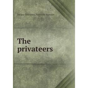 

Книга The privateers. Henry Brereton Marriott Watson