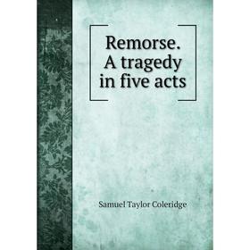 

Книга Remorse. A tragedy in five acts. Samuel Taylor Coleridge