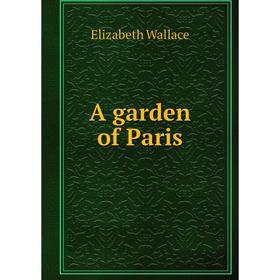 

Книга A garden of Paris. Elizabeth Wallace