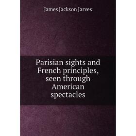 

Книга Parisian sights and French principles, seen through American spectacles