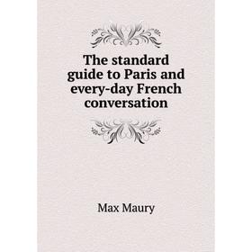 

Книга The standard guide to Paris and every-day French conversation. Max Maury