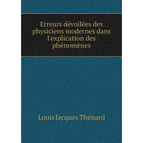 

Книга Erreurs dévoilées des physiciens modernes dans l'explication des phénomènes. Louis Jacques Thénard