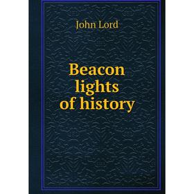 

Книга Beacon lights of history. John Lord