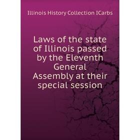 

Книга Laws of the state of Illinois passed by the Eleventh General Assembly at their special session